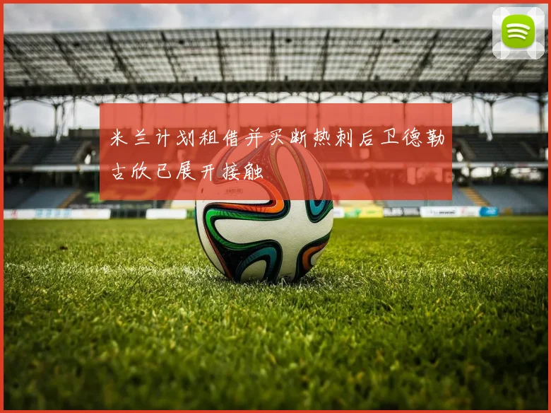 米兰计划租借并买断热刺后卫德勒古欣已展开接触