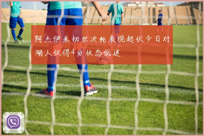 阿杰伊米切尔次轮表现起伏今日对湖人仅得4分状态低迷