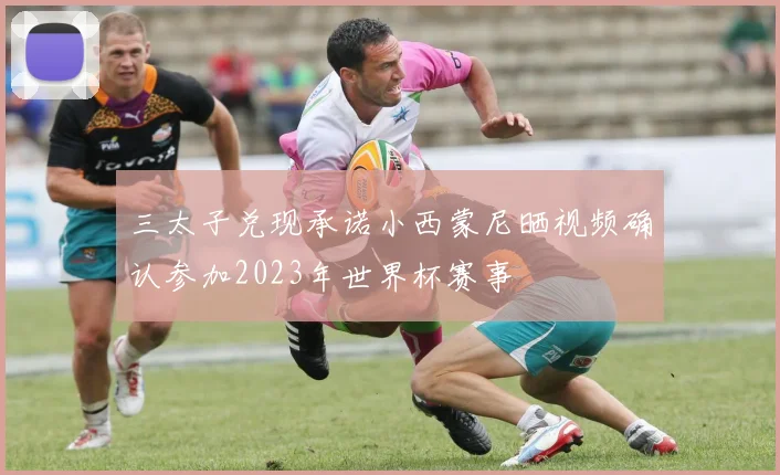 三太子兑现承诺小西蒙尼晒视频确认参加2023年世界杯赛事