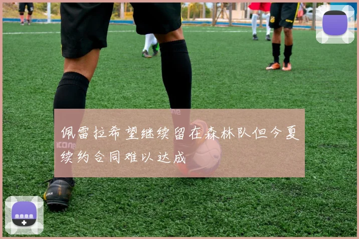 佩雷拉希望继续留在森林队但今夏续约合同难以达成