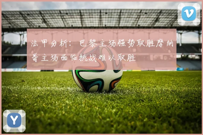 法甲分析：巴黎主场强势取胜摩纳哥主场面临挑战难以取胜