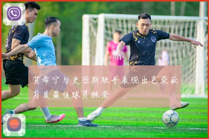 贺希宁与史密斯联手表现出色荣获月度最佳球员殊荣