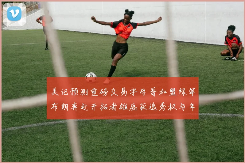 美记预测重磅交易字母哥加盟绿军布朗奔赴开拓者雄鹿获选秀权与年轻球员