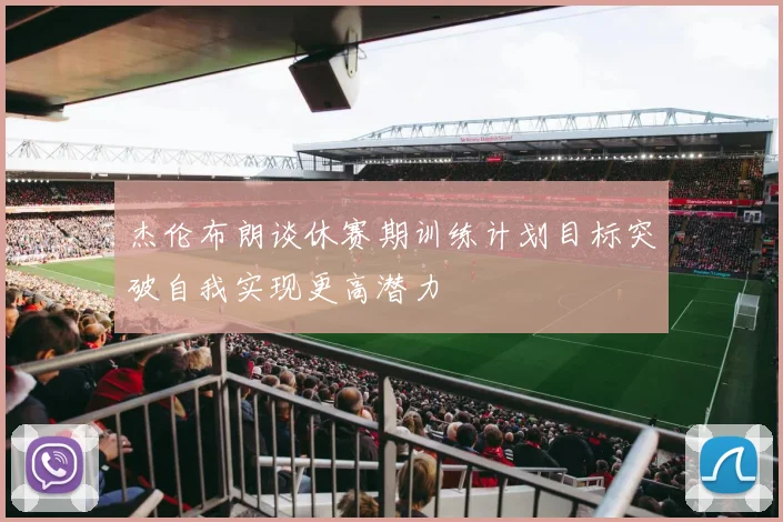杰伦布朗谈休赛期训练计划目标突破自我实现更高潜力